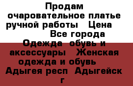 Продам очаровательное платье ручной работы › Цена ­ 18 000 - Все города Одежда, обувь и аксессуары » Женская одежда и обувь   . Адыгея респ.,Адыгейск г.